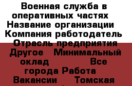 Военная служба в оперативных частях › Название организации ­ Компания-работодатель › Отрасль предприятия ­ Другое › Минимальный оклад ­ 35 000 - Все города Работа » Вакансии   . Томская обл.